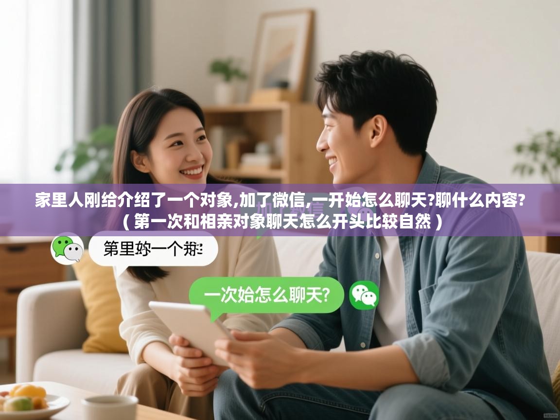 家里人刚给介绍了一个对象,加了微信,一开始怎么聊天?聊什么内容? ( 第一次和相亲对象聊天怎么开头比较自然 ) 家里人刚给介绍了一个对象,加了微信,一开始怎么聊天?聊什么内容? ( 第一次和相亲对象聊天怎么开头比较自然 )