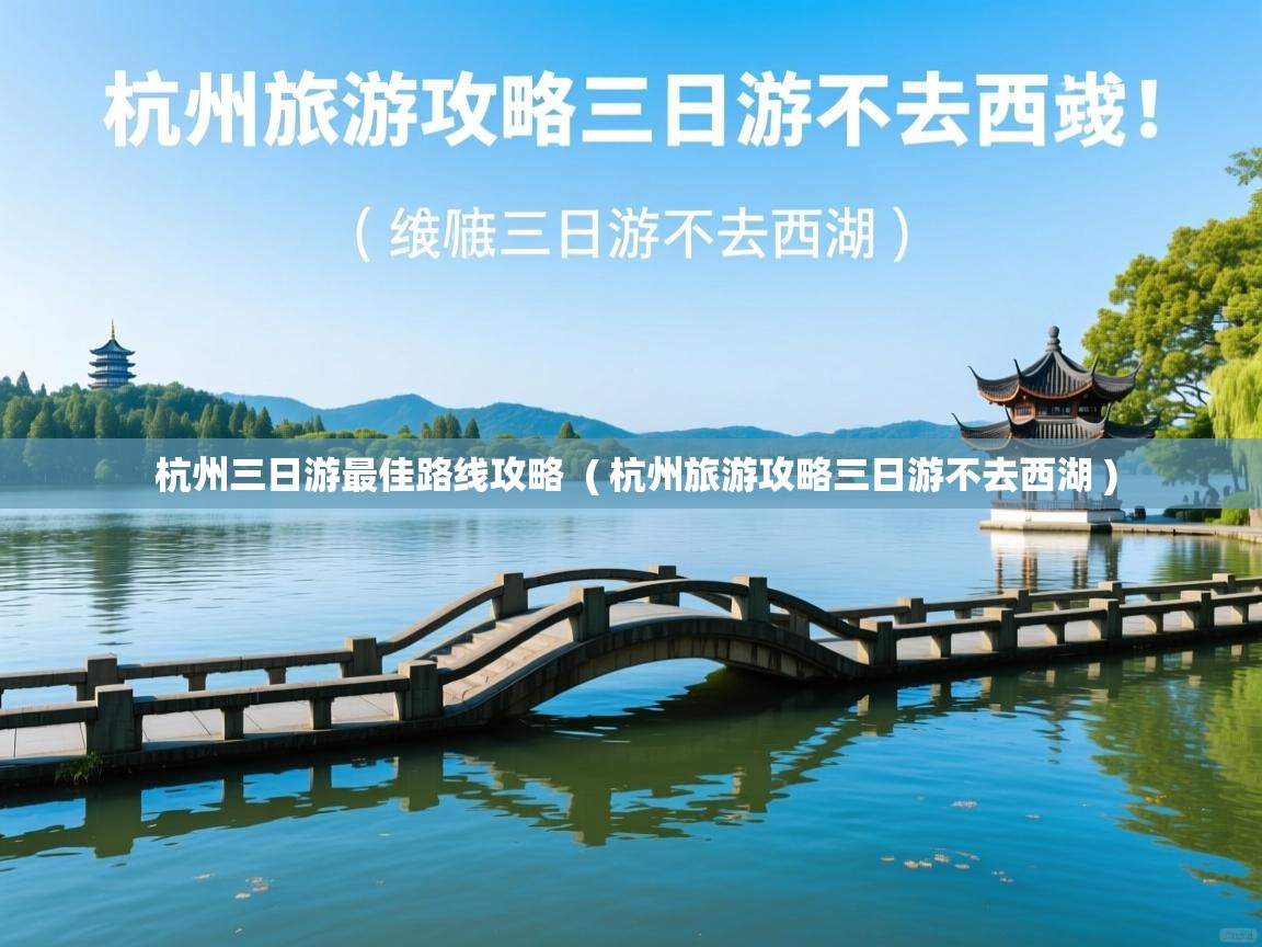 杭州三日游最佳路线攻略 ( 杭州旅游攻略三日游不去西湖 ) 杭州三日游最佳路线攻略 ( 杭州旅游攻略三日游不去西湖 )