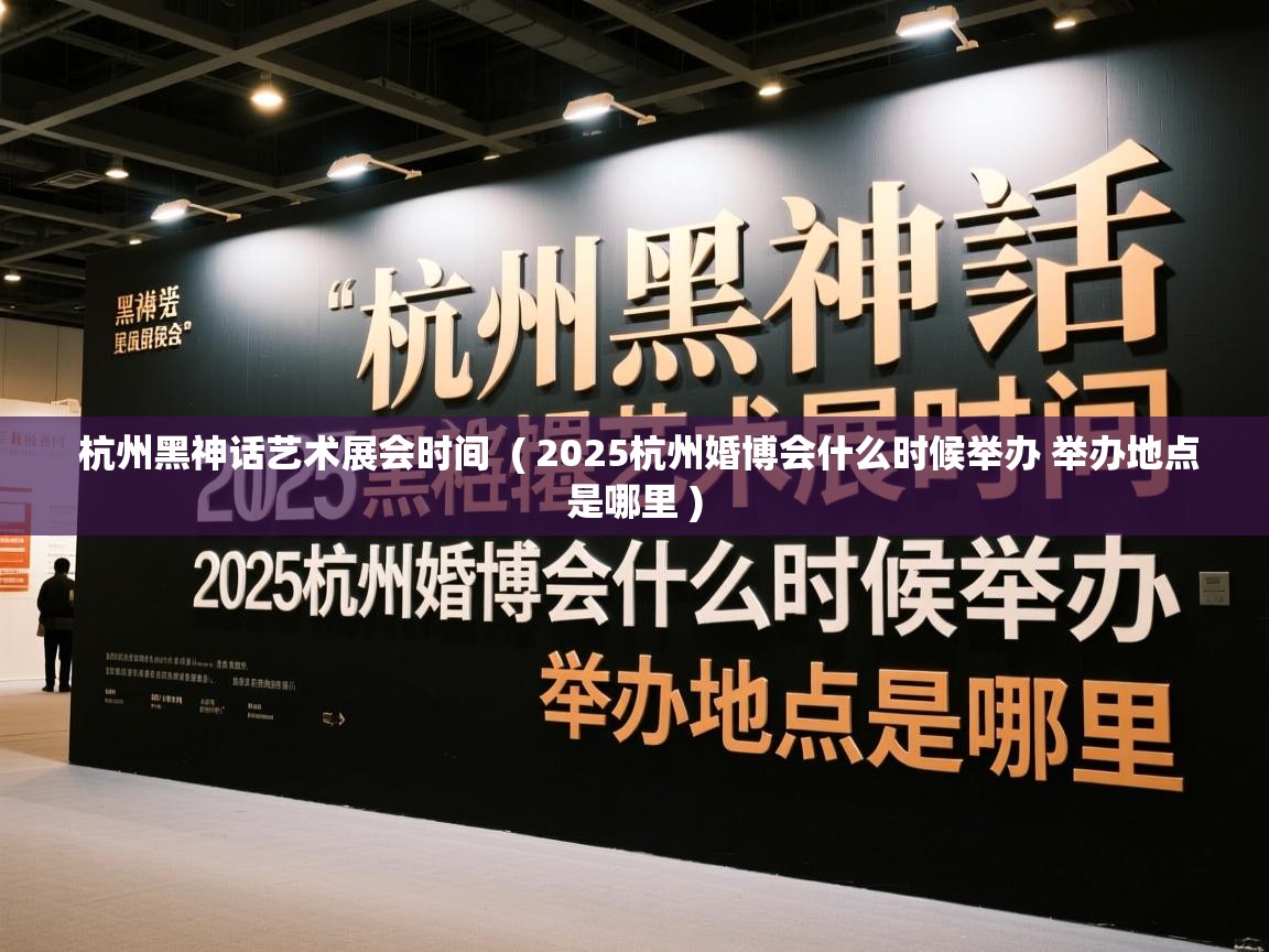 杭州黑神话艺术展会时间 ( 2025杭州婚博会什么时候举办 举办地点是哪里 ) 杭州黑神话艺术展会时间 ( 2025杭州婚博会什么时候举办 举办地点是哪里 )