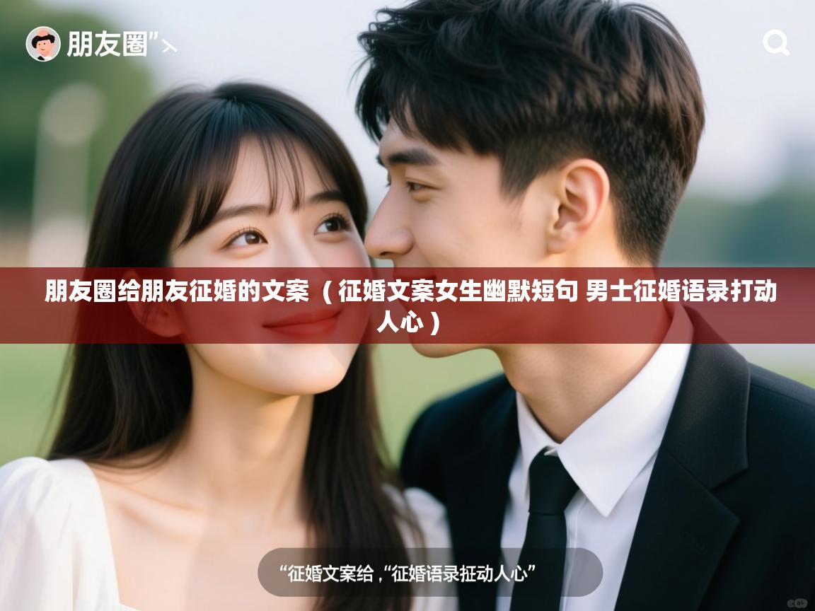  朋友圈给朋友征婚的文案  ( 征婚文案女生幽默短句 男士征婚语录打动人心 )