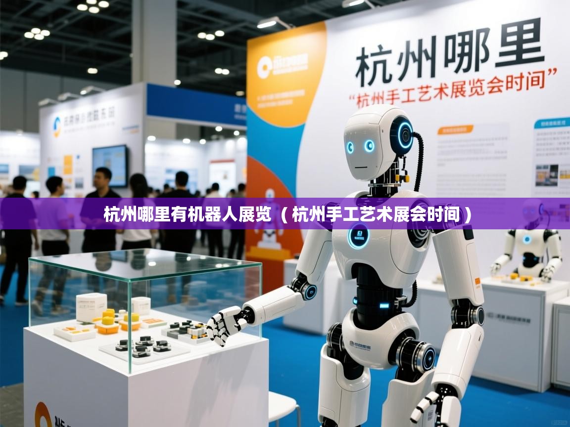 杭州哪里有机器人展览 ( 杭州手工艺术展会时间 ) 杭州哪里有机器人展览 ( 杭州手工艺术展会时间 )