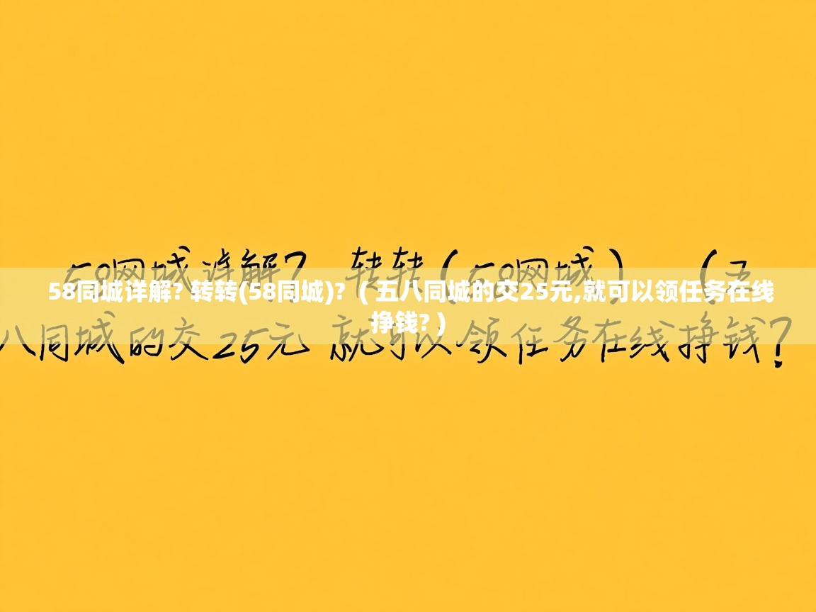58同城详解? 转转(58同城)? ( 五八同城的交25元,就可以领任务在线挣钱? ) 58同城详解? 转转(58同城)? ( 五八同城的交25元,就可以领任务在线挣钱? )