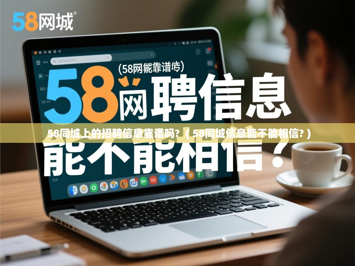  58同城上的招聘信息靠谱吗?  ( 58同城信息能不能相信? )