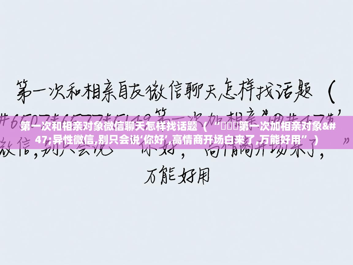  第一次和相亲对象微信聊天怎样找话题  ( “ᥫᦱᐝ第一次加相亲对象/异性微信,别只会说‘你好’,高情商开场白来了,万能好用” )