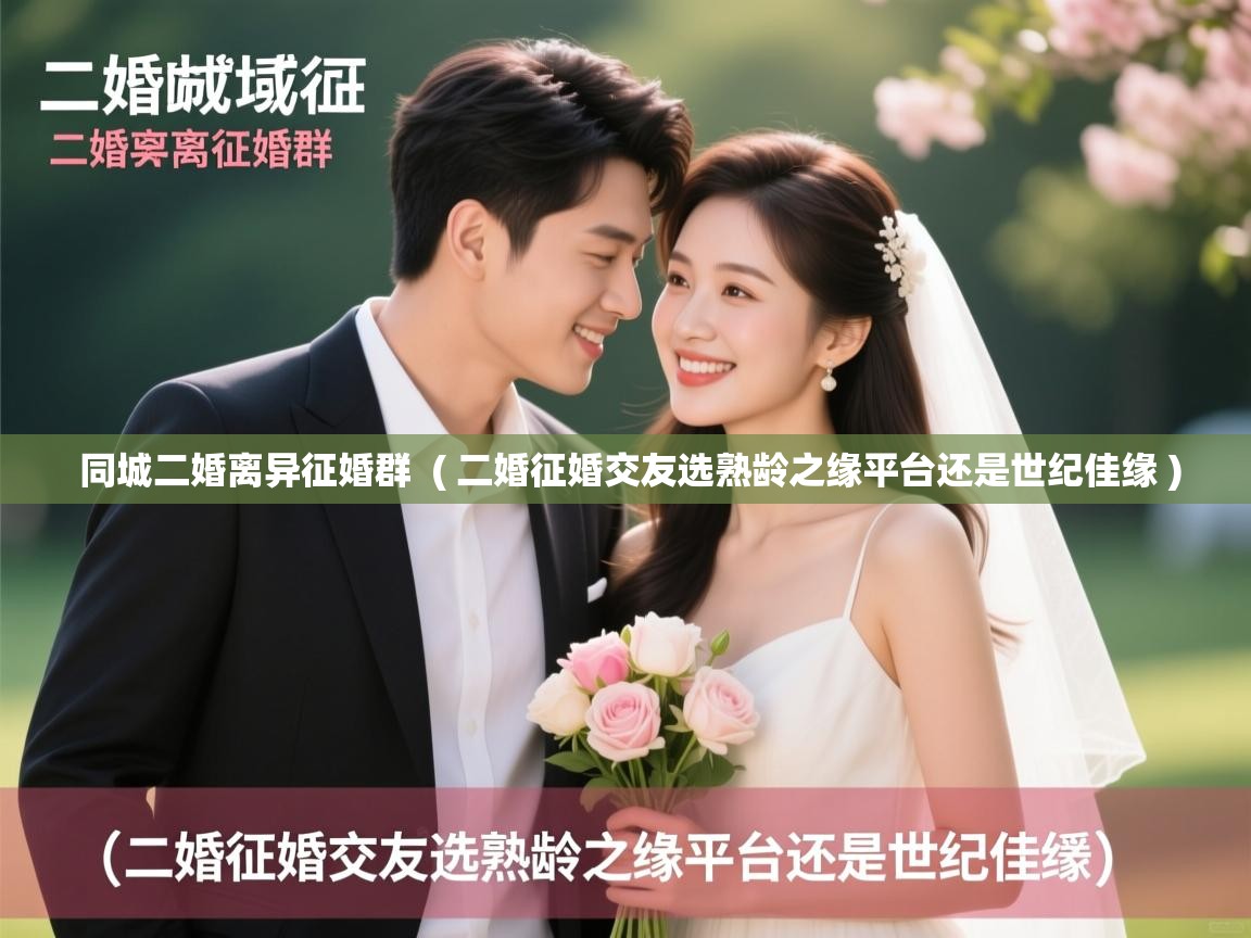  同城二婚离异征婚群  ( 二婚征婚交友选熟龄之缘平台还是世纪佳缘 )