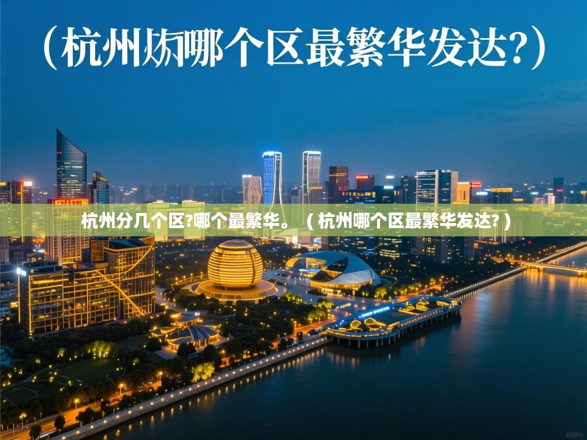 杭州分几个区?哪个最繁华。 ( 杭州哪个区最繁华发达? ) 杭州分几个区?哪个最繁华。 ( 杭州哪个区最繁华发达? )