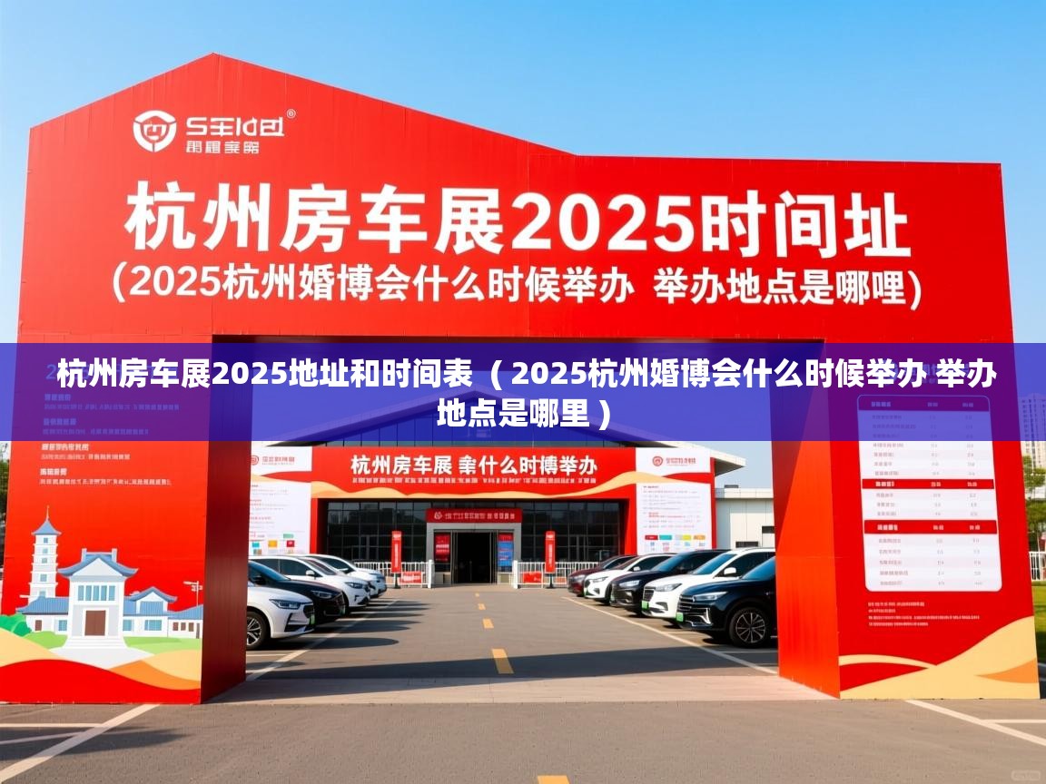 杭州房车展2025地址和时间表  ( 2025杭州婚博会什么时候举办 举办地点是哪里 )
