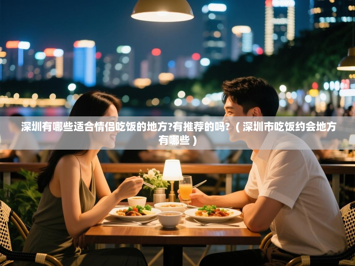  深圳有哪些适合情侣吃饭的地方?有推荐的吗?  ( 深圳市吃饭约会地方有哪些 )