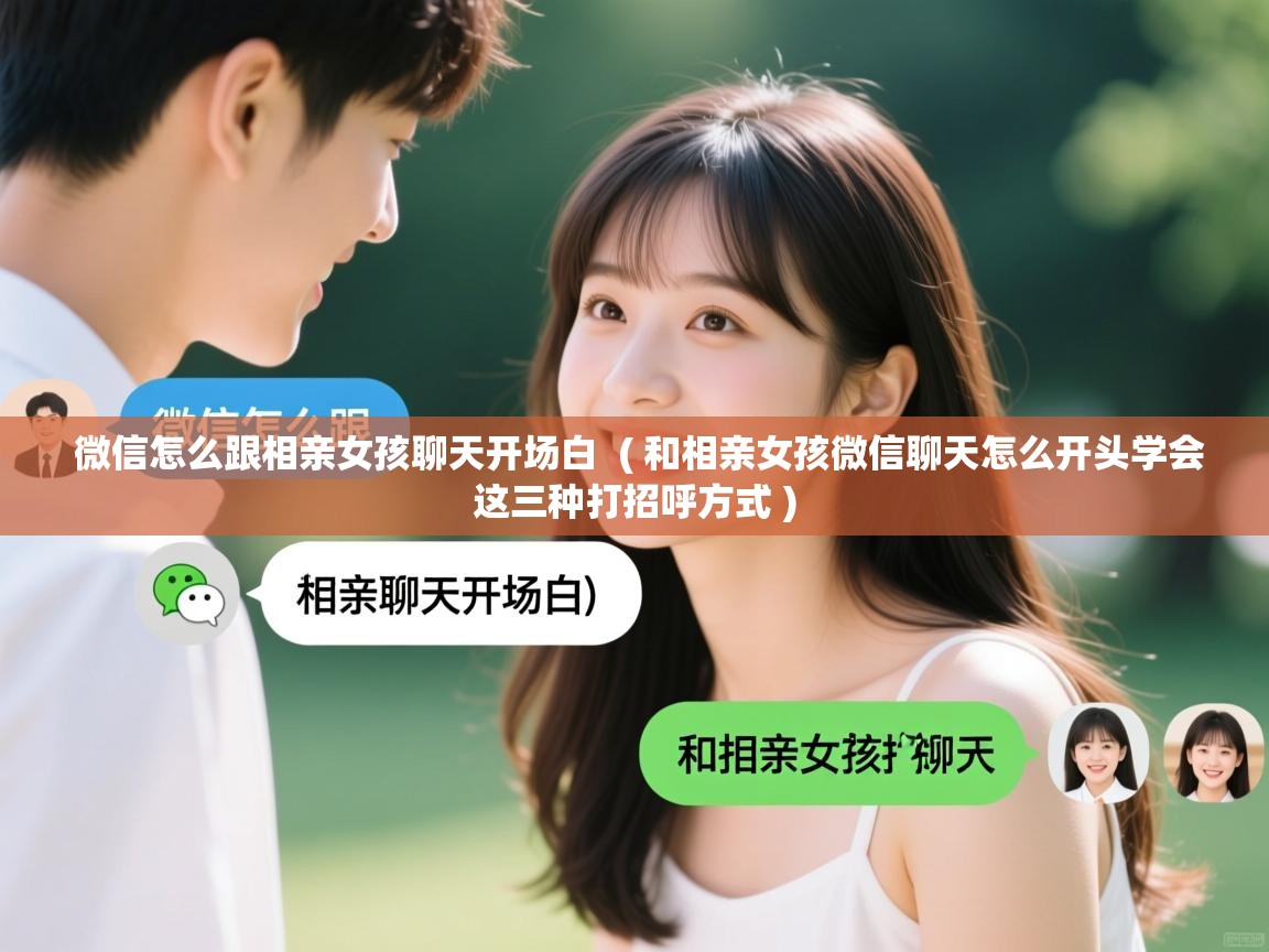  微信怎么跟相亲女孩聊天开场白  ( 和相亲女孩微信聊天怎么开头学会这三种打招呼方式 )