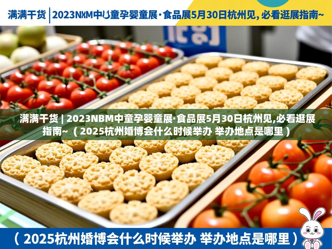 满满干货 | 2023NBM中童孕婴童展·食品展5月30日杭州见,必看逛展指南~ ( 2025杭州婚博会什么时候举办 举办地点是哪里 ) 满满干货 | 2023NBM中童孕婴童展·食品展5月30日杭州见,必看逛展指南~ ( 2025杭州婚博会什么时候举办 举办地点是哪里 )
