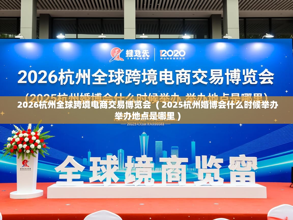  2026杭州全球跨境电商交易博览会  ( 2025杭州婚博会什么时候举办 举办地点是哪里 )