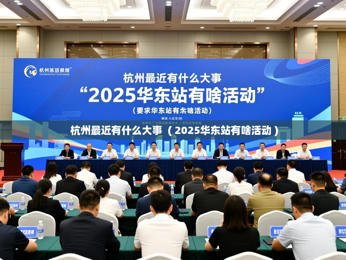  杭州最近有什么大事  ( 2025华东站有啥活动 )