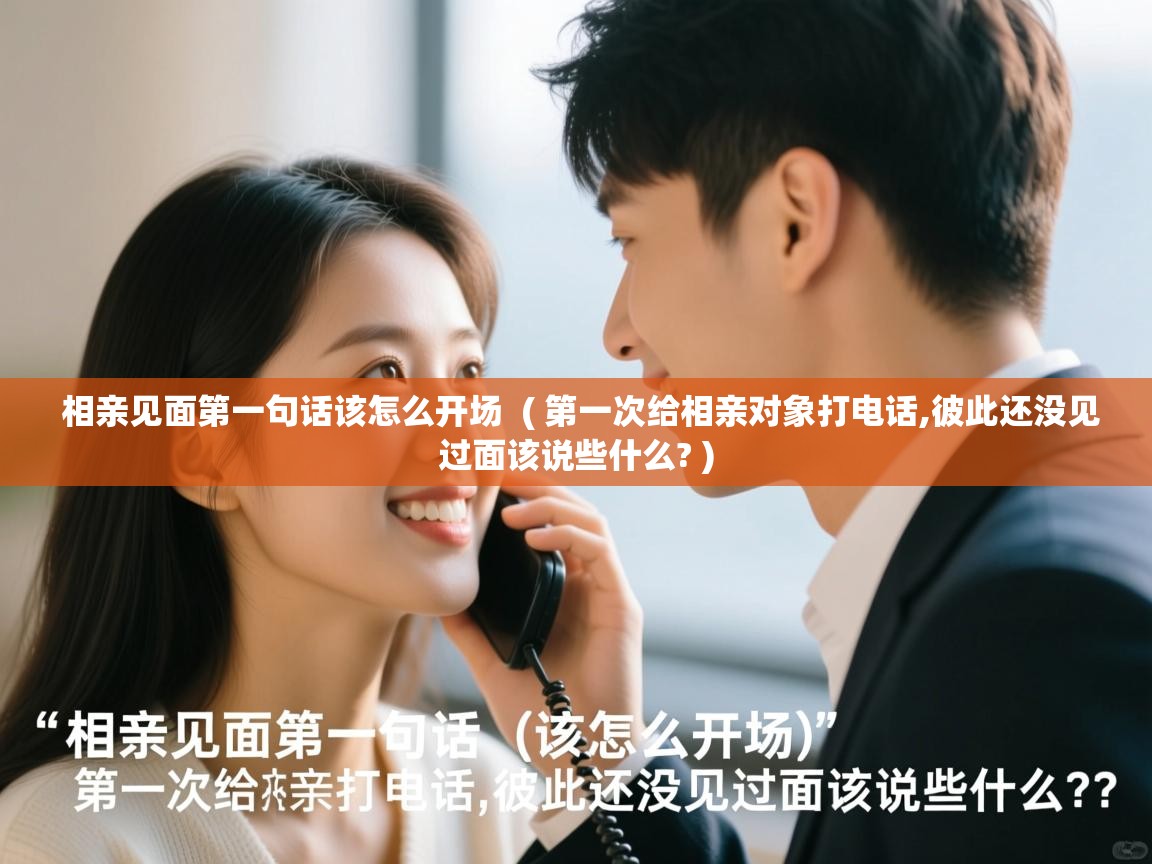  相亲见面第一句话该怎么开场  ( 第一次给相亲对象打电话,彼此还没见过面该说些什么? )