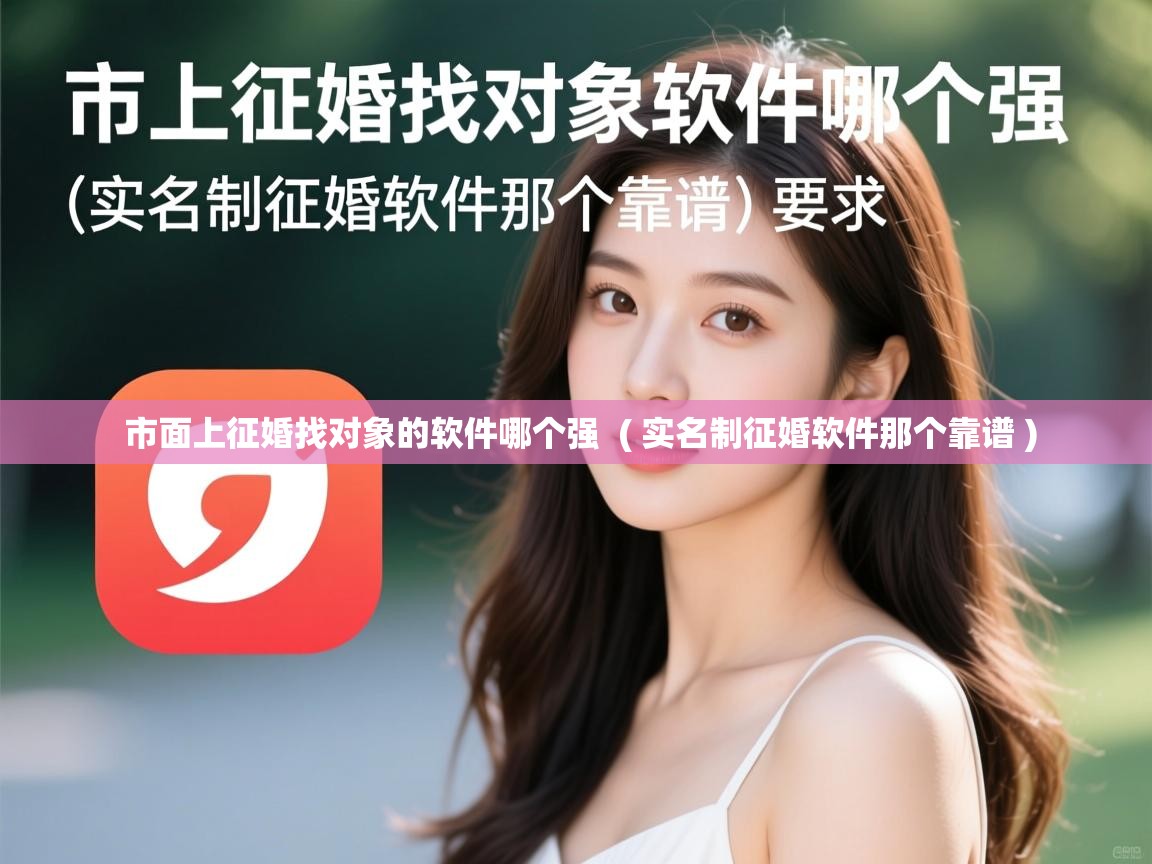  市面上征婚找对象的软件哪个强  ( 实名制征婚软件那个靠谱 )