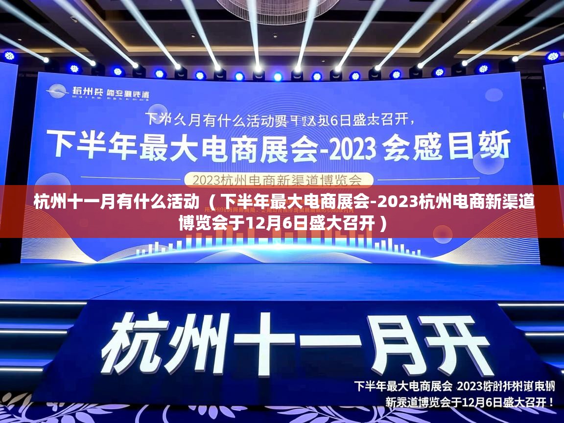  杭州十一月有什么活动  ( 下半年最大电商展会-2023杭州电商新渠道博览会于12月6日盛大召开 )