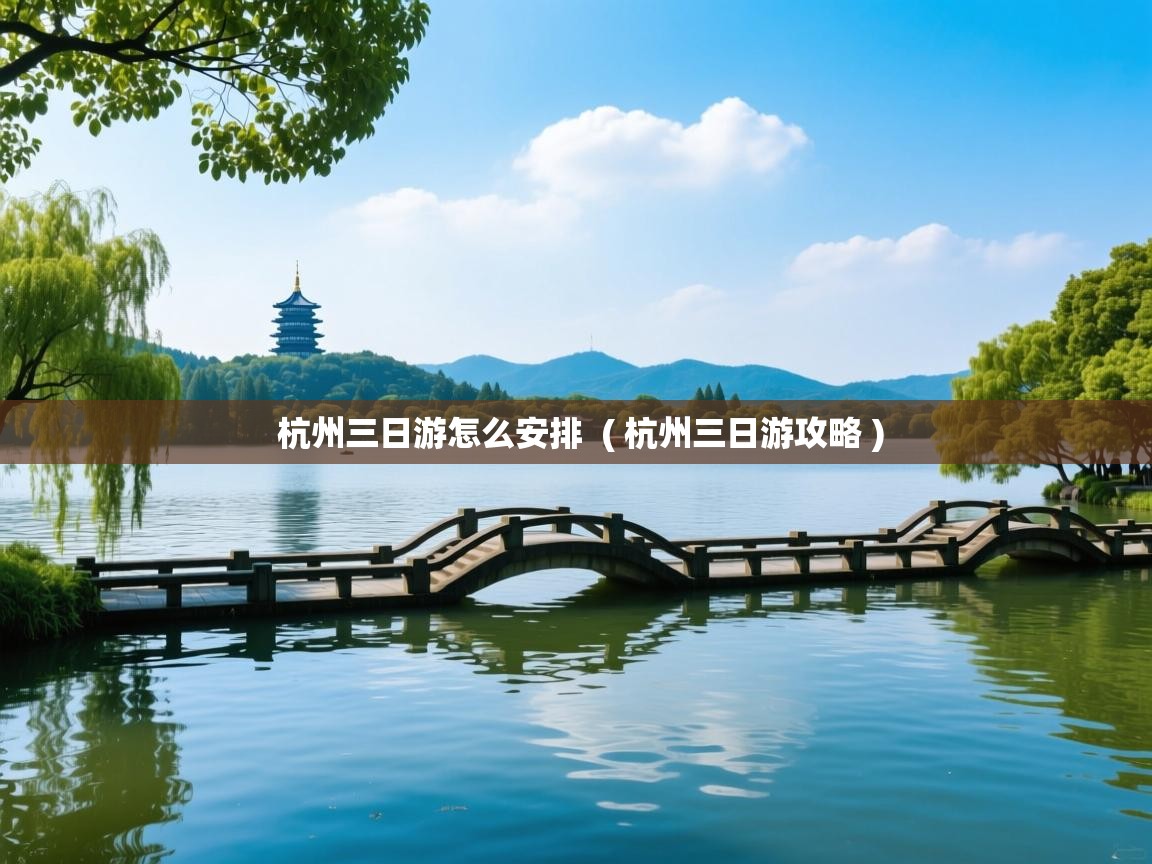 杭州三日游怎么安排 ( 杭州三日游攻略 ) 杭州三日游怎么安排 ( 杭州三日游攻略 )