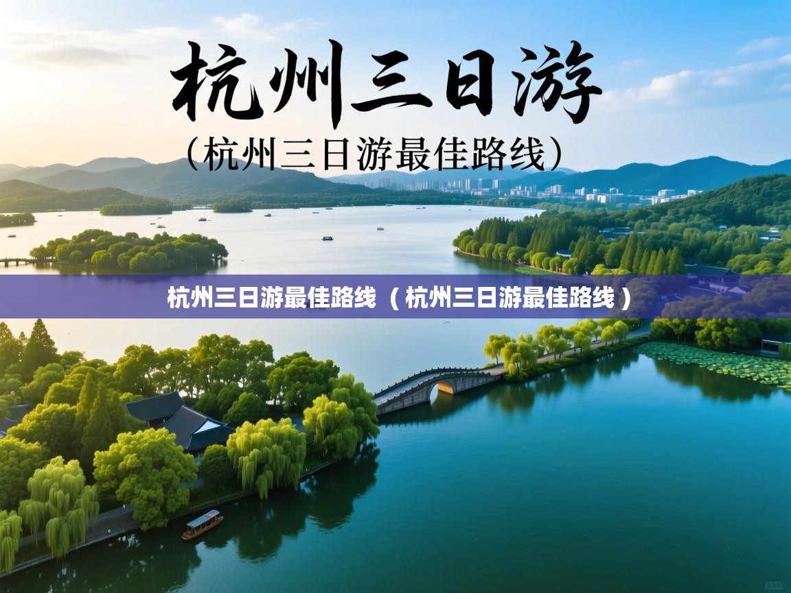  杭州三日游最佳路线  ( 杭州三日游最佳路线 )