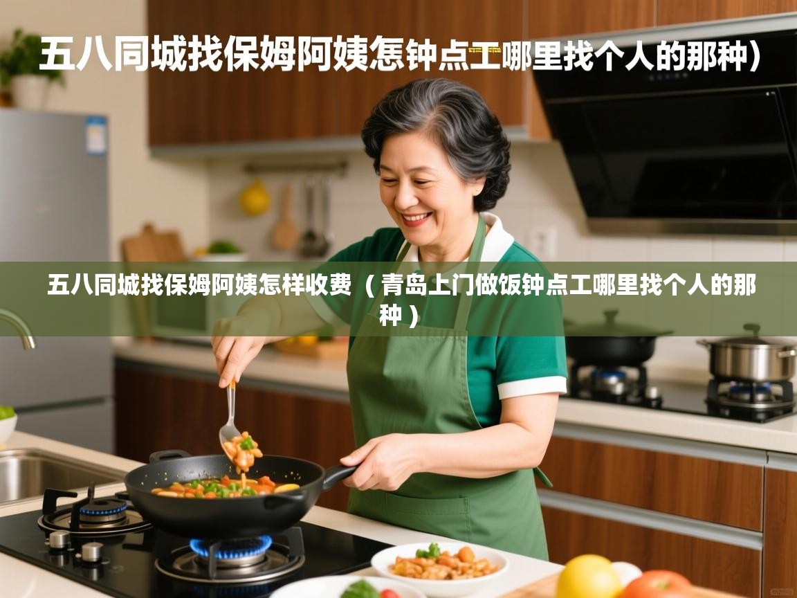  五八同城找保姆阿姨怎样收费  ( 青岛上门做饭钟点工哪里找个人的那种 )