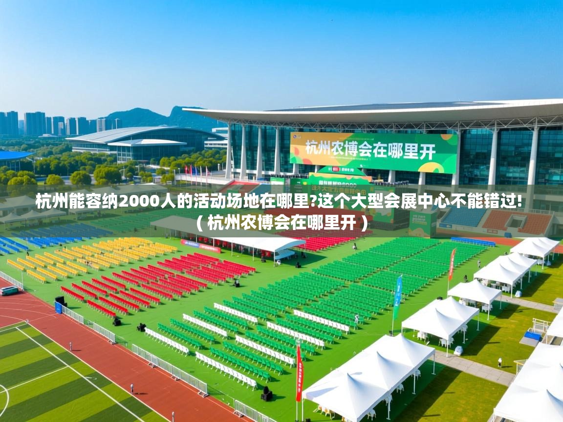  杭州能容纳2000人的活动场地在哪里?这个大型会展中心不能错过!  ( 杭州农博会在哪里开 )