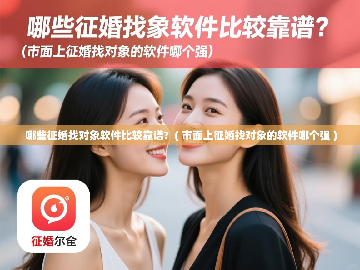  哪些征婚找对象软件比较靠谱?  ( 市面上征婚找对象的软件哪个强 )
