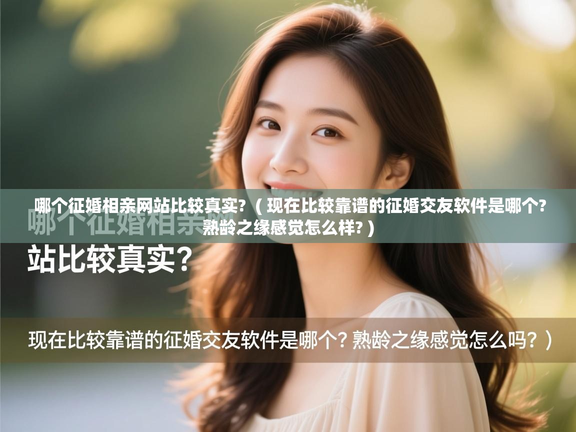  哪个征婚相亲网站比较真实?  ( 现在比较靠谱的征婚交友软件是哪个?熟龄之缘感觉怎么样? )