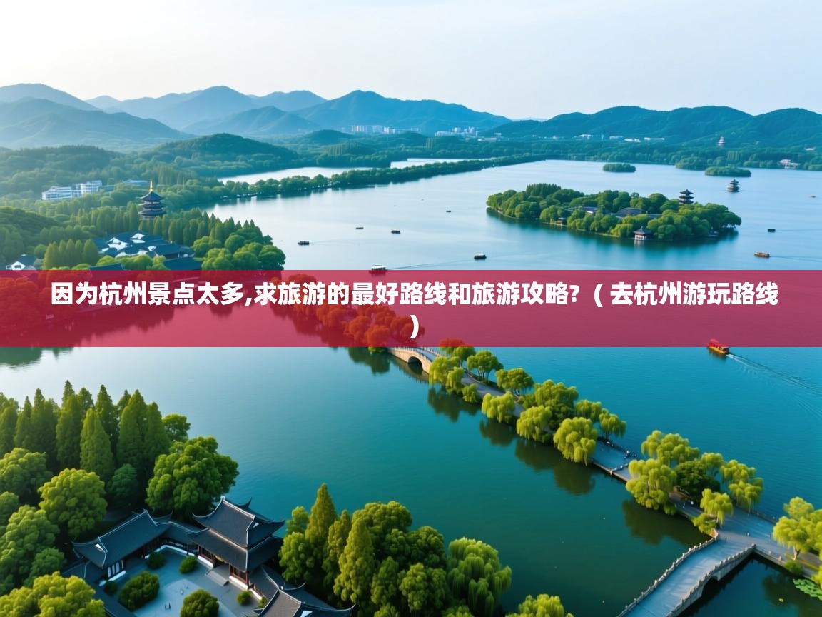  因为杭州景点太多,求旅游的最好路线和旅游攻略?  ( 去杭州游玩路线 )