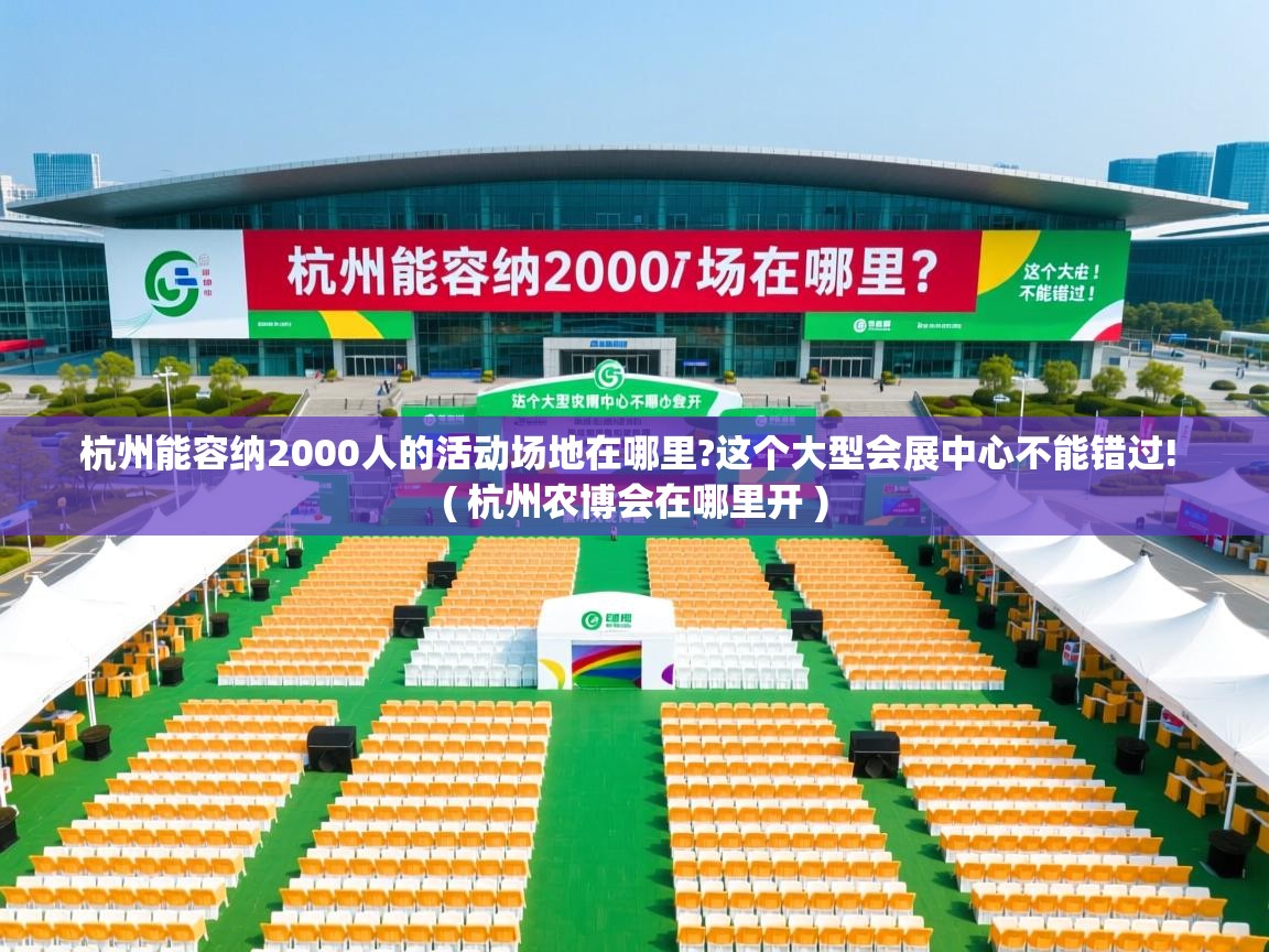  杭州能容纳2000人的活动场地在哪里?这个大型会展中心不能错过!  ( 杭州农博会在哪里开 )