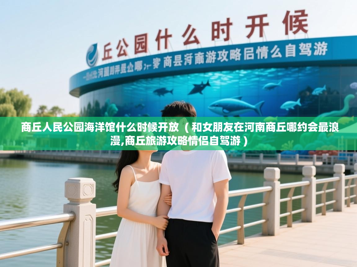  商丘人民公园海洋馆什么时候开放  ( 和女朋友在河南商丘哪约会最浪漫,商丘旅游攻略情侣自驾游 )