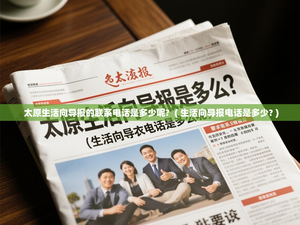 太原生活向导报的联系电话是多少呢? ( 生活向导报电话是多少? ) 太原生活向导报的联系电话是多少呢? ( 生活向导报电话是多少? )