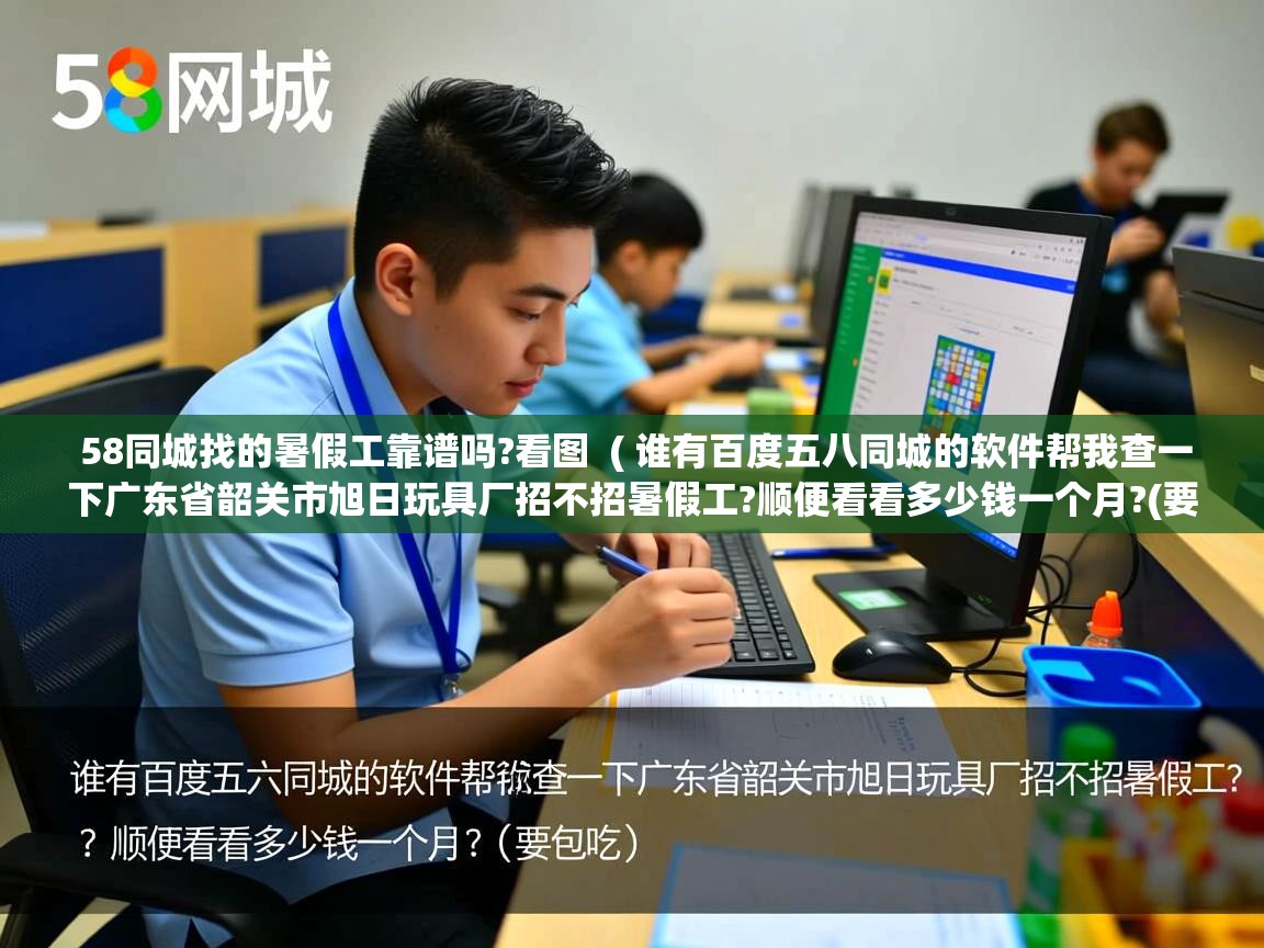 58同城找的暑假工靠谱吗?看图 ( 谁有百度五八同城的软件帮我查一下广东省韶关市旭日玩具厂招不招暑假工?顺便看看多少钱一个月?(要包吃 ) 58同城找的暑假工靠谱吗?看图 ( 谁有百度五八同城的软件帮我查一下广东省韶关市旭日玩具厂招不招暑假工?顺便看看多少钱一个月?(要包吃 )