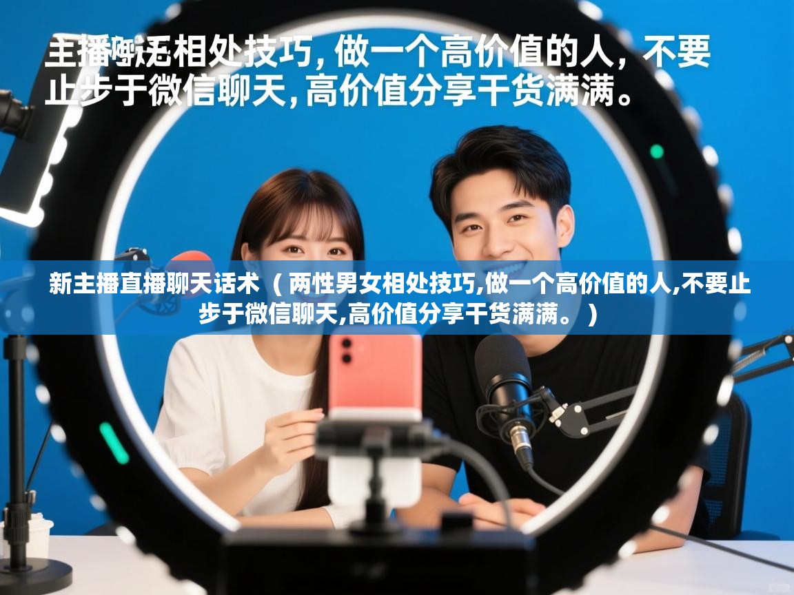 新主播直播聊天话术 ( 两性男女相处技巧,做一个高价值的人,不要止步于微信聊天,高价值分享干货满满。 ) 新主播直播聊天话术 ( 两性男女相处技巧,做一个高价值的人,不要止步于微信聊天,高价值分享干货满满。 )