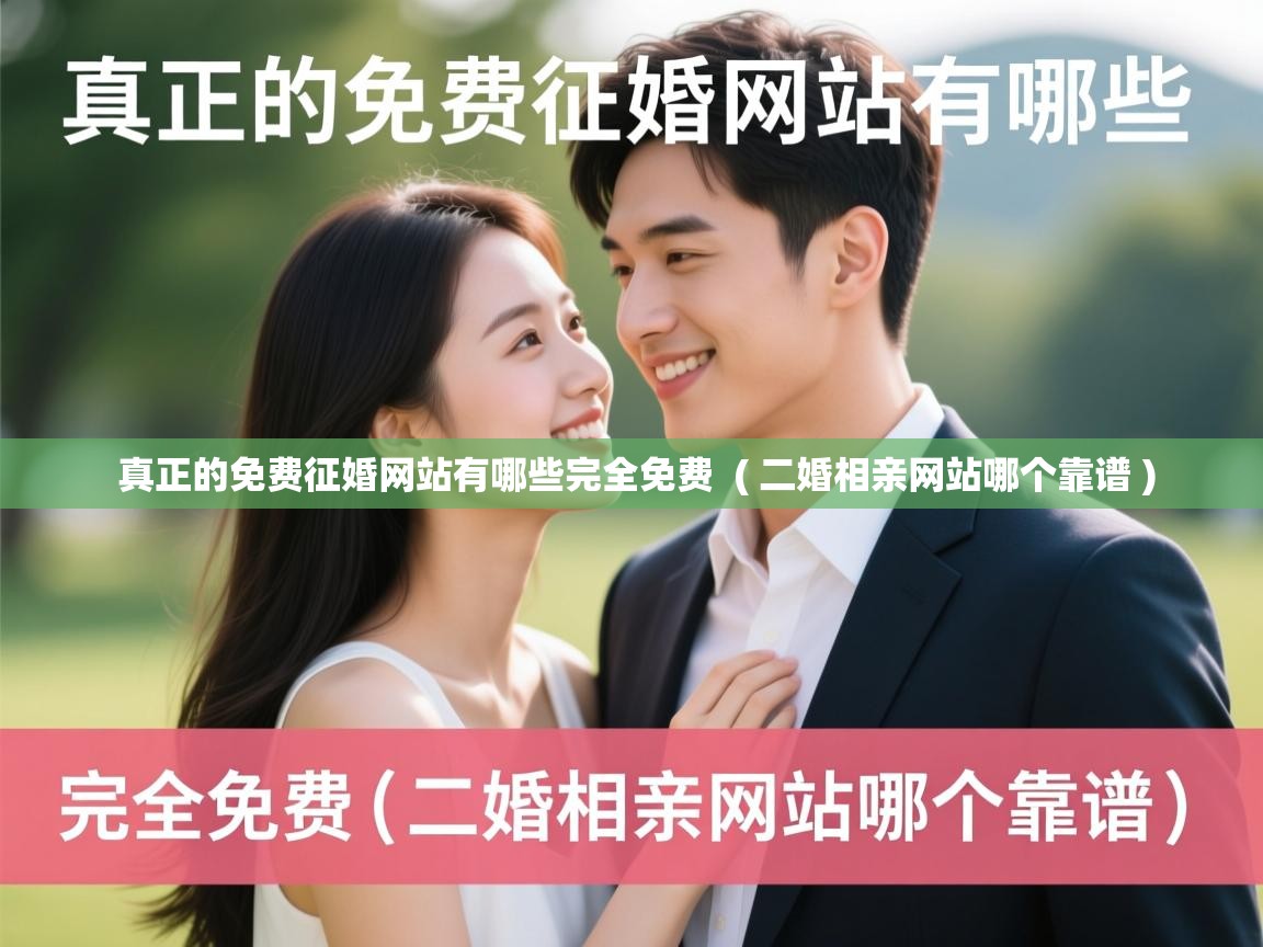  真正的免费征婚网站有哪些完全免费  ( 二婚相亲网站哪个靠谱 )