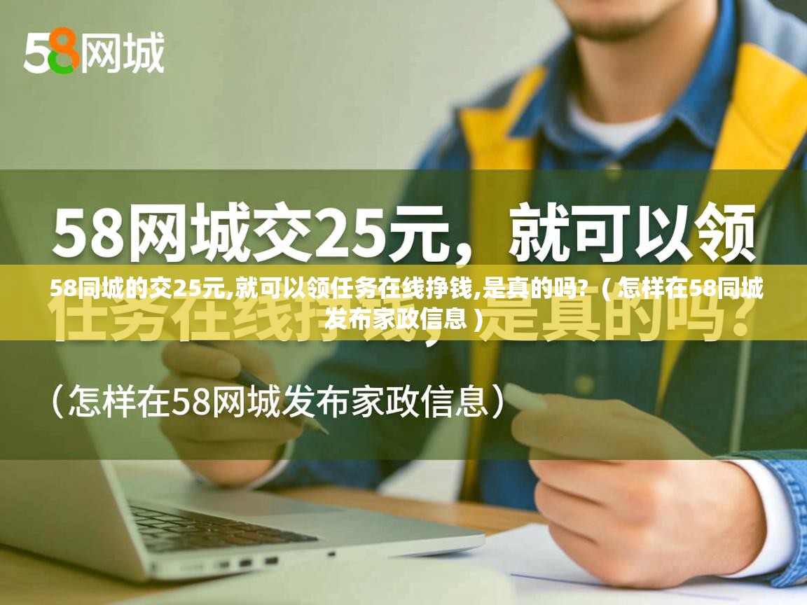  58同城的交25元,就可以领任务在线挣钱,是真的吗?  ( 怎样在58同城发布家政信息 )