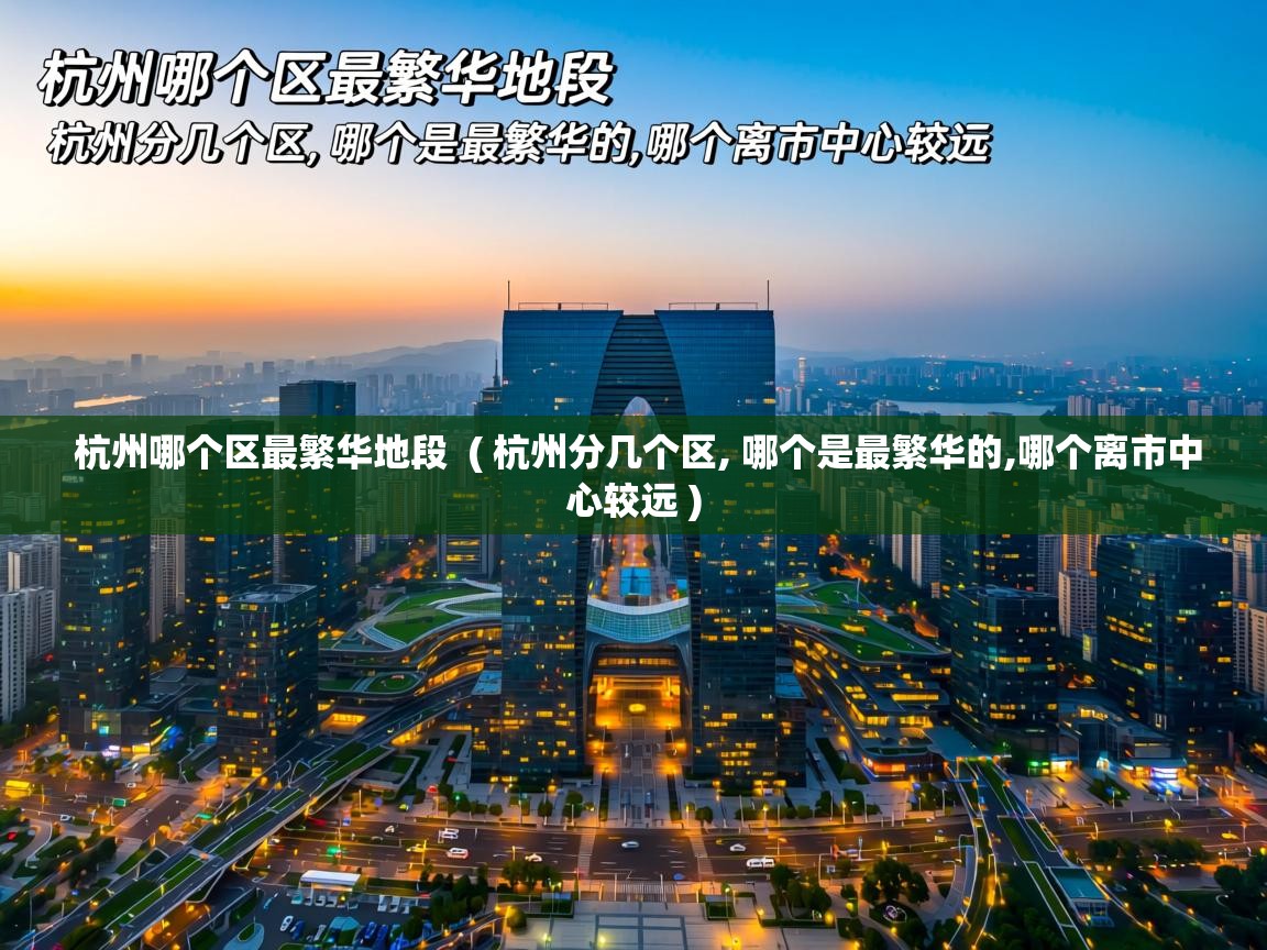 杭州哪个区最繁华地段 ( 杭州分几个区, 哪个是最繁华的,哪个离市中心较远 ) 杭州哪个区最繁华地段 ( 杭州分几个区, 哪个是最繁华的,哪个离市中心较远 )