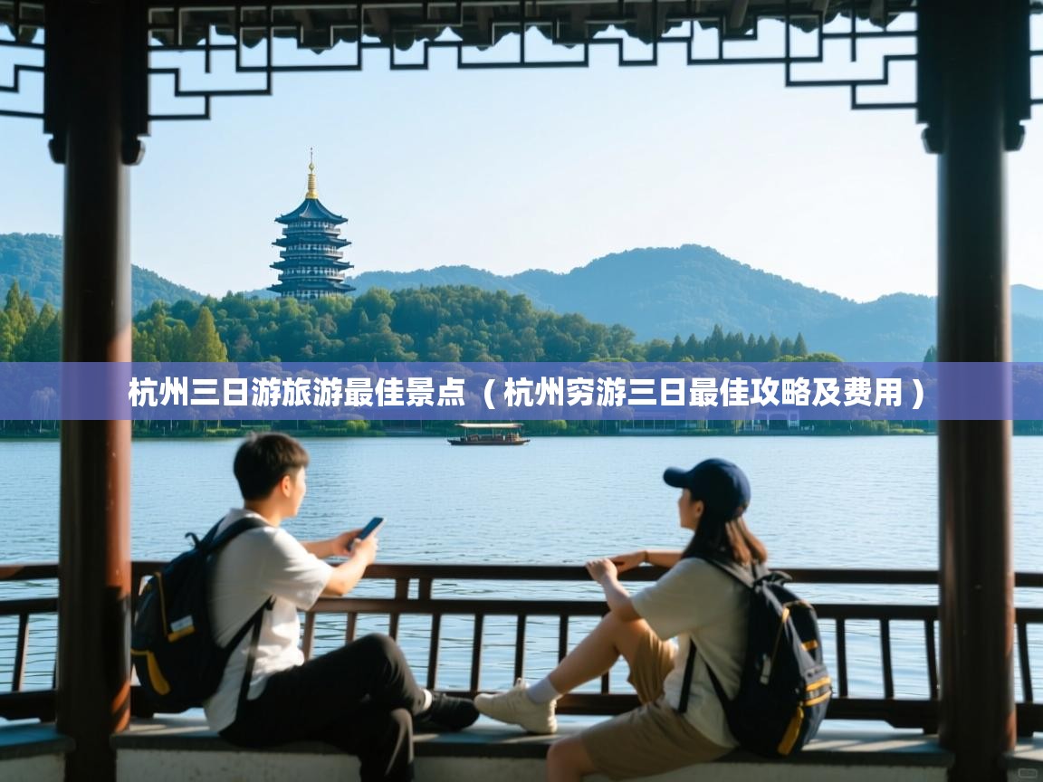  杭州三日游旅游最佳景点  ( 杭州穷游三日最佳攻略及费用 )