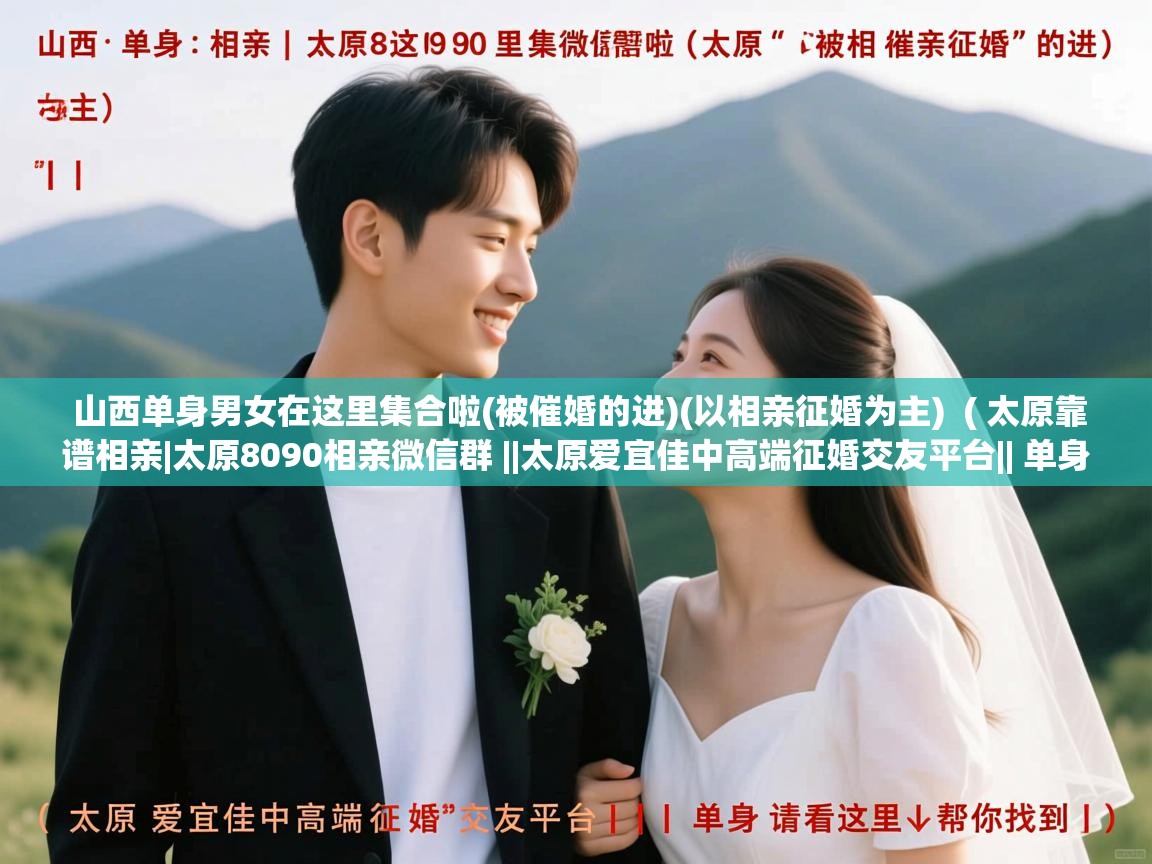 山西单身男女在这里集合啦(被催婚的进)(以相亲征婚为主) ( 太原靠谱相亲|太原8090相亲微信群 ||太原爱宜佳中高端征婚交友平台|| 单身请看这里↓帮你找到 ) 山西单身男女在这里集合啦(被催婚的进)(以相亲征婚为主) ( 太原靠谱相亲|太原8090相亲微信群 ||太原爱宜佳中高端征婚交友平台|| 单身请看这里↓帮你找到 )