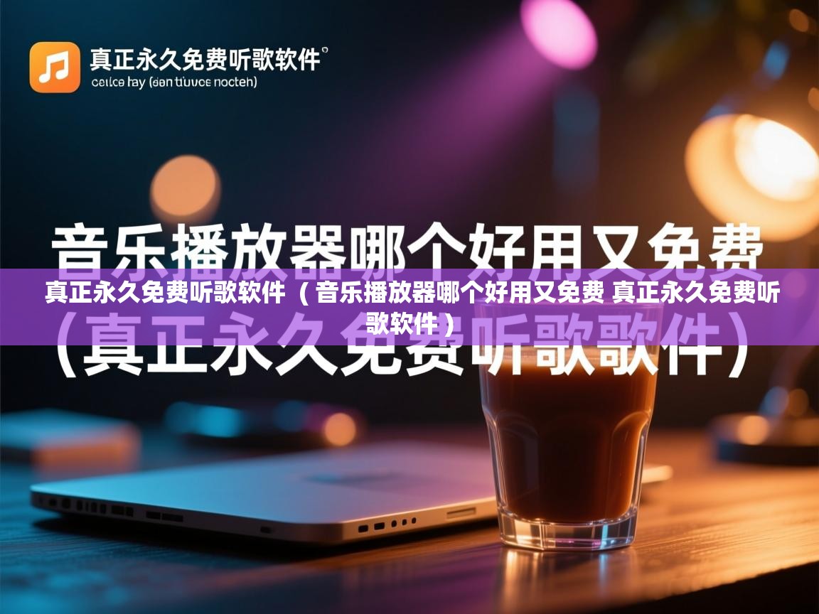  真正永久免费听歌软件  ( 音乐播放器哪个好用又免费 真正永久免费听歌软件 )
