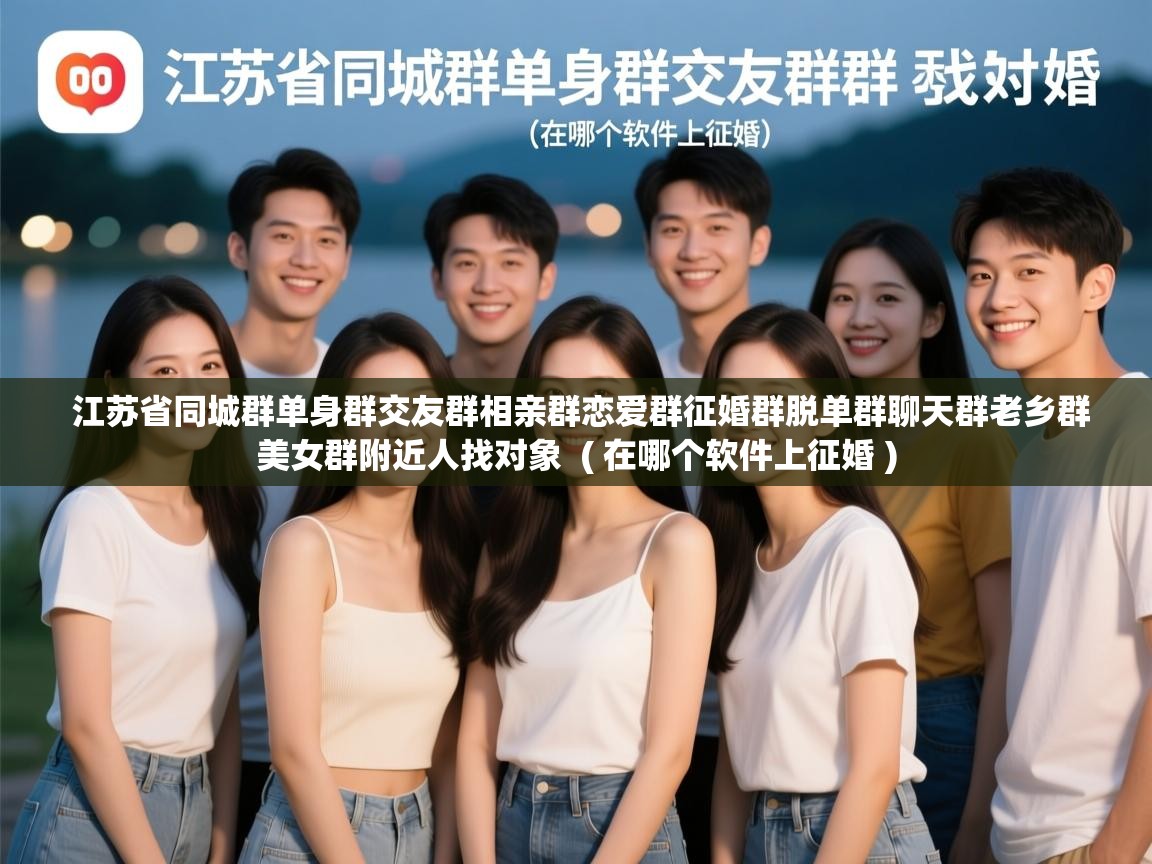  江苏省同城群单身群交友群相亲群恋爱群征婚群脱单群聊天群老乡群美女群附近人找对象  ( 在哪个软件上征婚 )