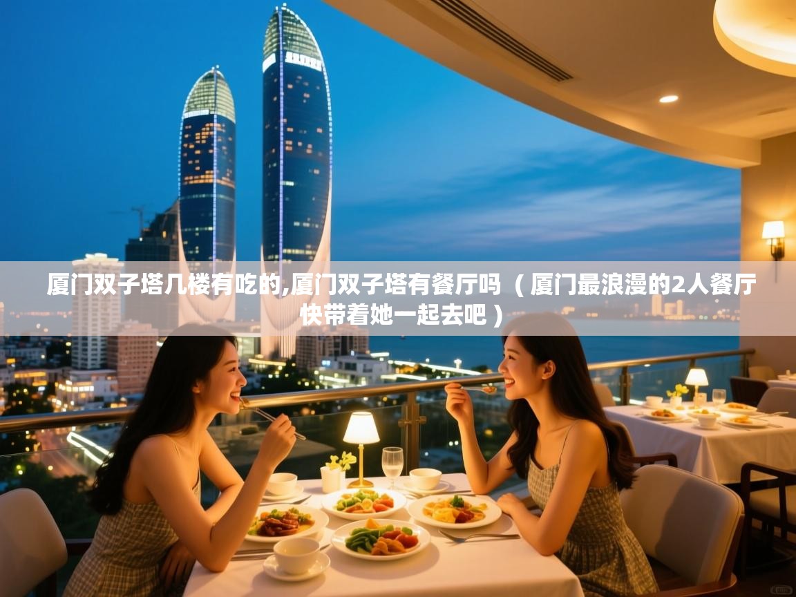  厦门双子塔几楼有吃的,厦门双子塔有餐厅吗  ( 厦门最浪漫的2人餐厅 快带着她一起去吧 )