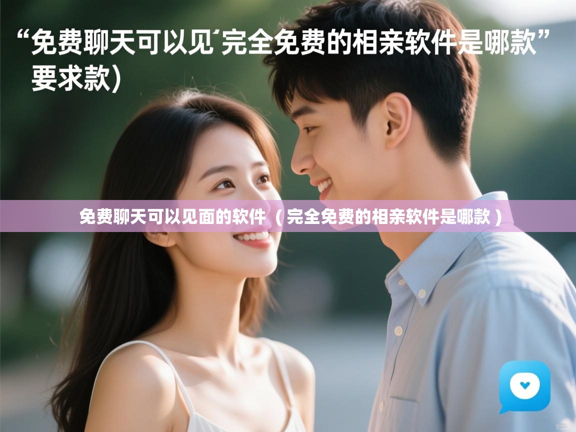  免费聊天可以见面的软件  ( 完全免费的相亲软件是哪款 )