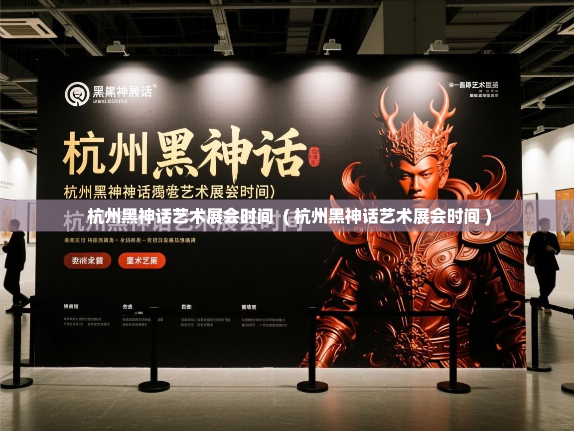 杭州黑神话艺术展会时间 ( 杭州黑神话艺术展会时间 ) 杭州黑神话艺术展会时间 ( 杭州黑神话艺术展会时间 )