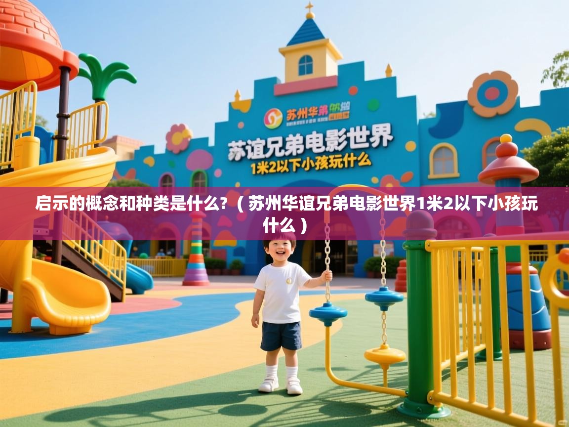  启示的概念和种类是什么?  ( 苏州华谊兄弟电影世界1米2以下小孩玩什么 )