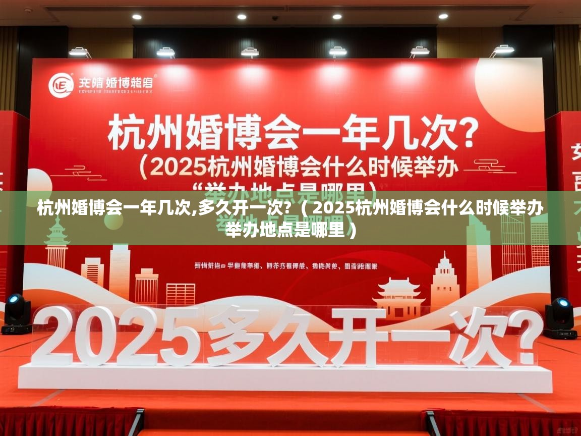 杭州婚博会一年几次,多久开一次? ( 2025杭州婚博会什么时候举办 举办地点是哪里 ) 杭州婚博会一年几次,多久开一次? ( 2025杭州婚博会什么时候举办 举办地点是哪里 )