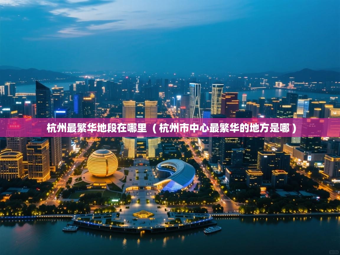  杭州最繁华地段在哪里  ( 杭州市中心最繁华的地方是哪 )