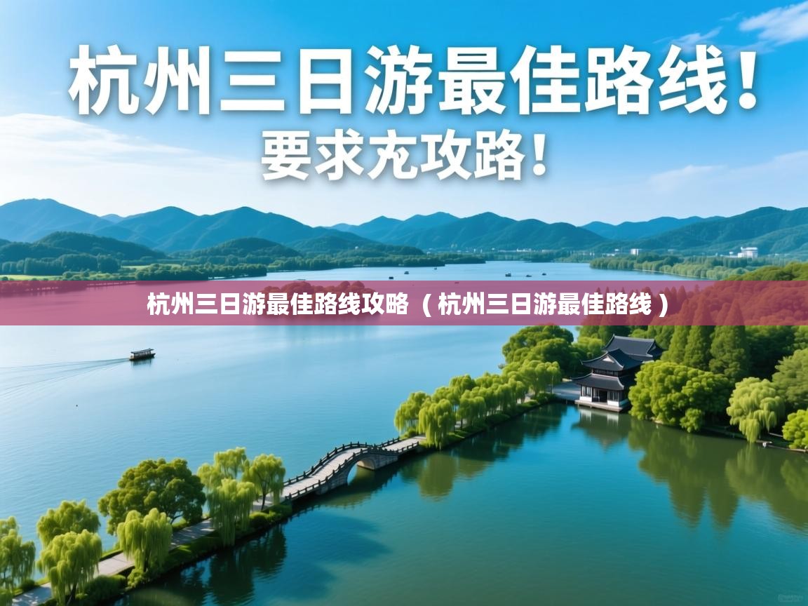  杭州三日游最佳路线攻略  ( 杭州三日游最佳路线 )