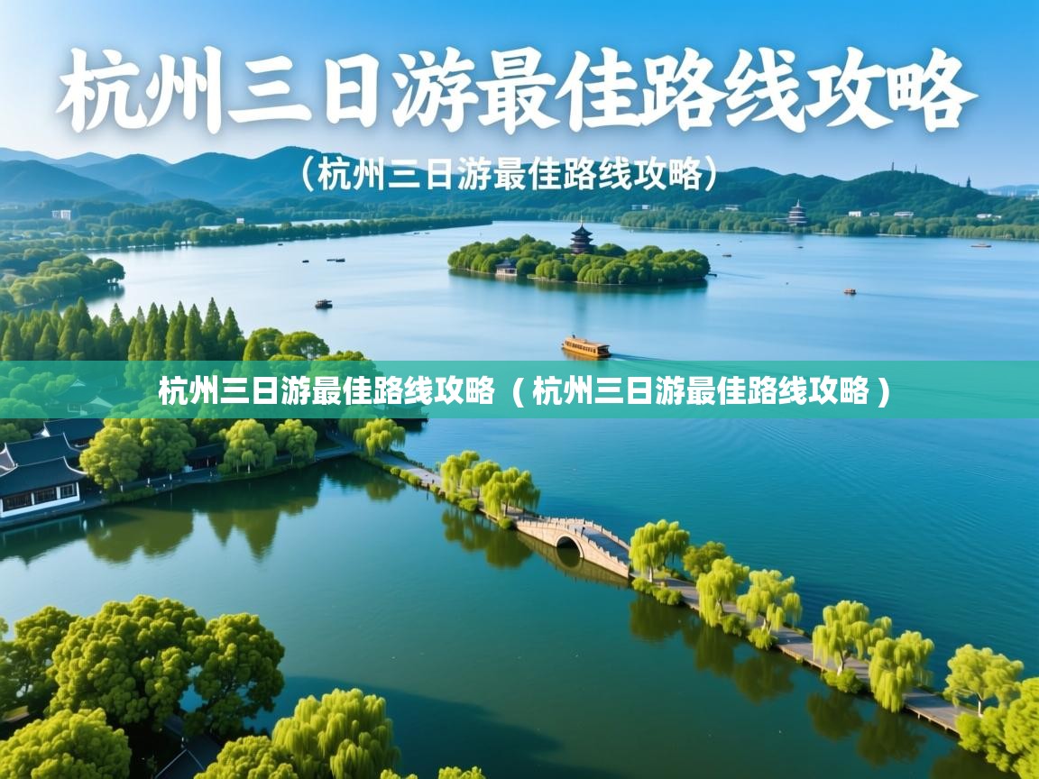 杭州三日游最佳路线攻略 ( 杭州三日游最佳路线攻略 ) 杭州三日游最佳路线攻略 ( 杭州三日游最佳路线攻略 )