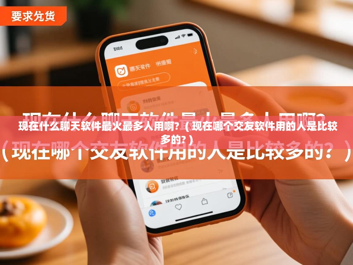  现在什么聊天软件最火最多人用啊?  ( 现在哪个交友软件用的人是比较多的? )