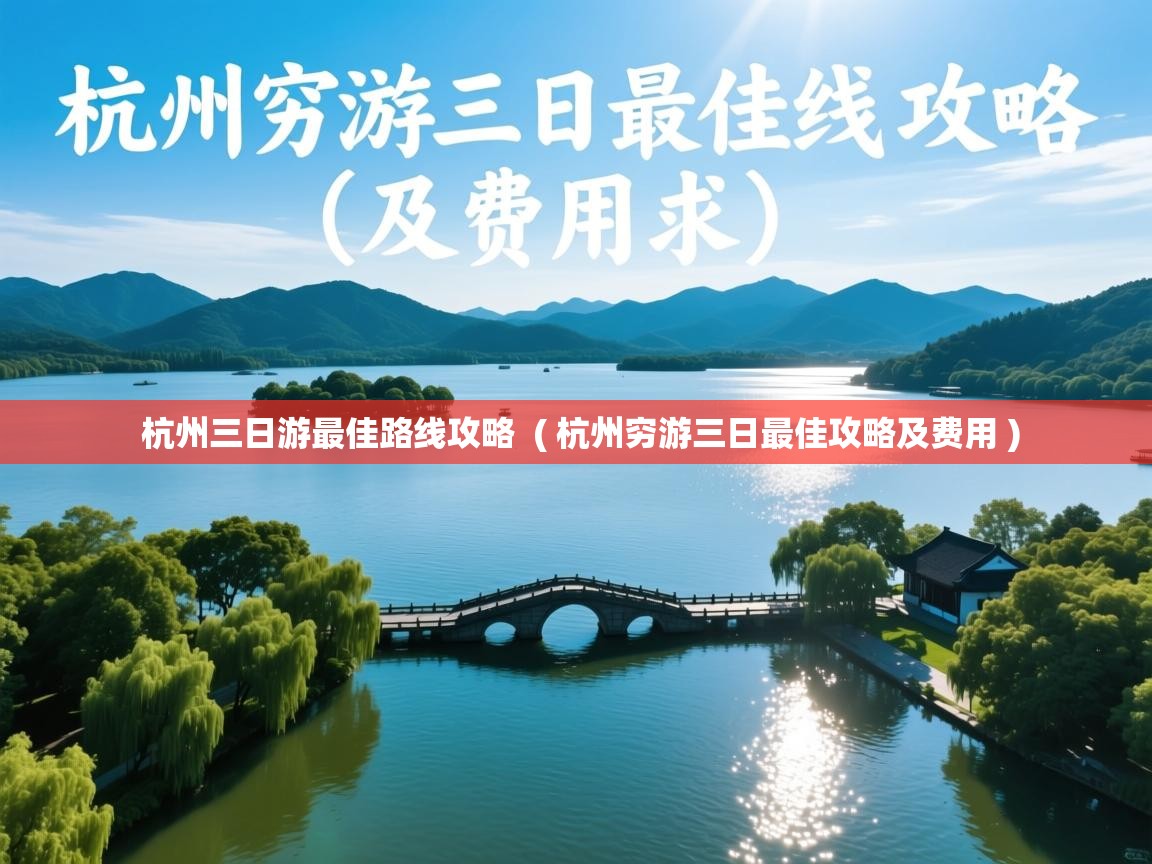 杭州三日游最佳路线攻略 ( 杭州穷游三日最佳攻略及费用 ) 杭州三日游最佳路线攻略 ( 杭州穷游三日最佳攻略及费用 )