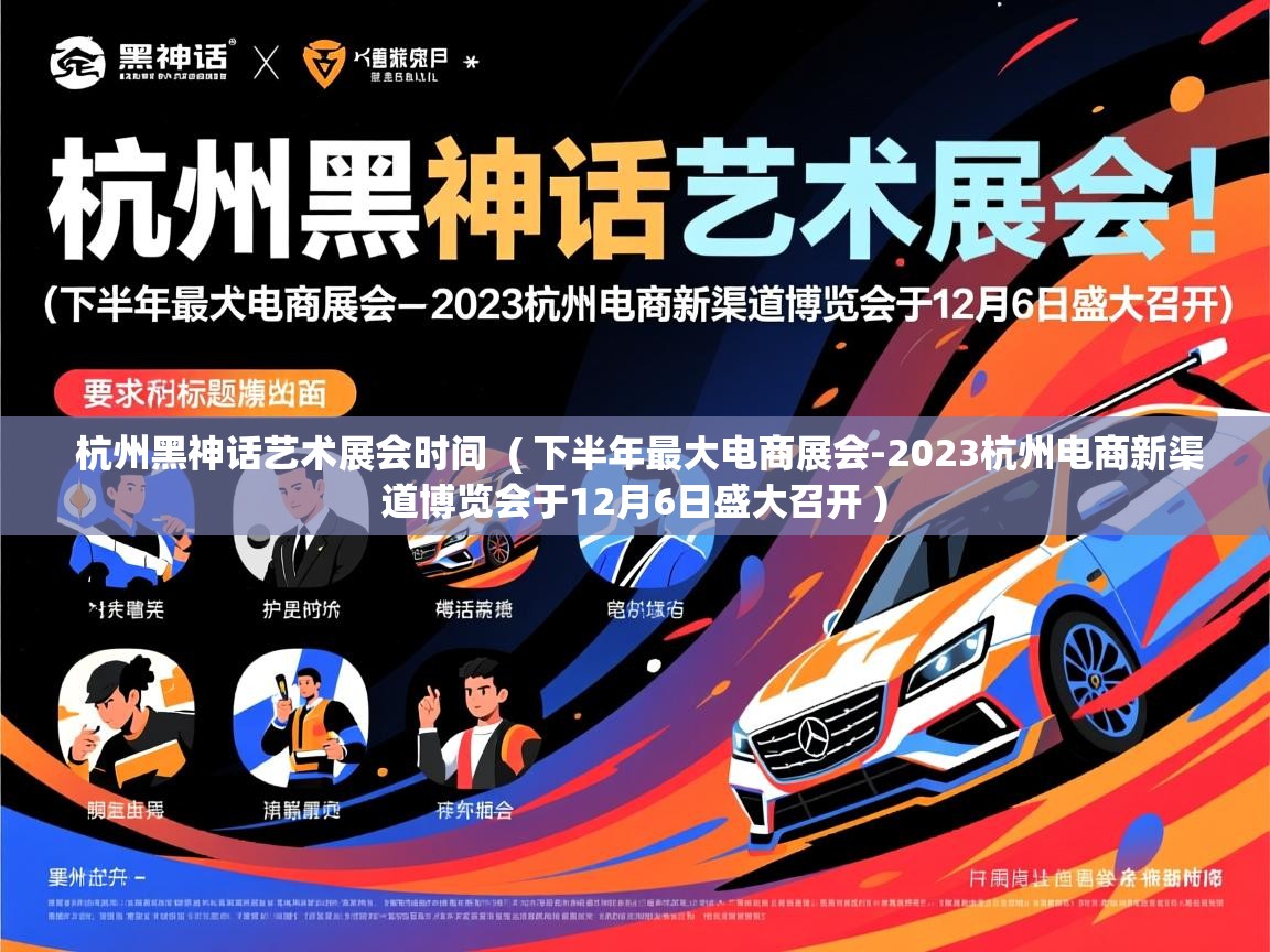 杭州黑神话艺术展会时间 ( 下半年最大电商展会-2023杭州电商新渠道博览会于12月6日盛大召开 ) 杭州黑神话艺术展会时间 ( 下半年最大电商展会-2023杭州电商新渠道博览会于12月6日盛大召开 )