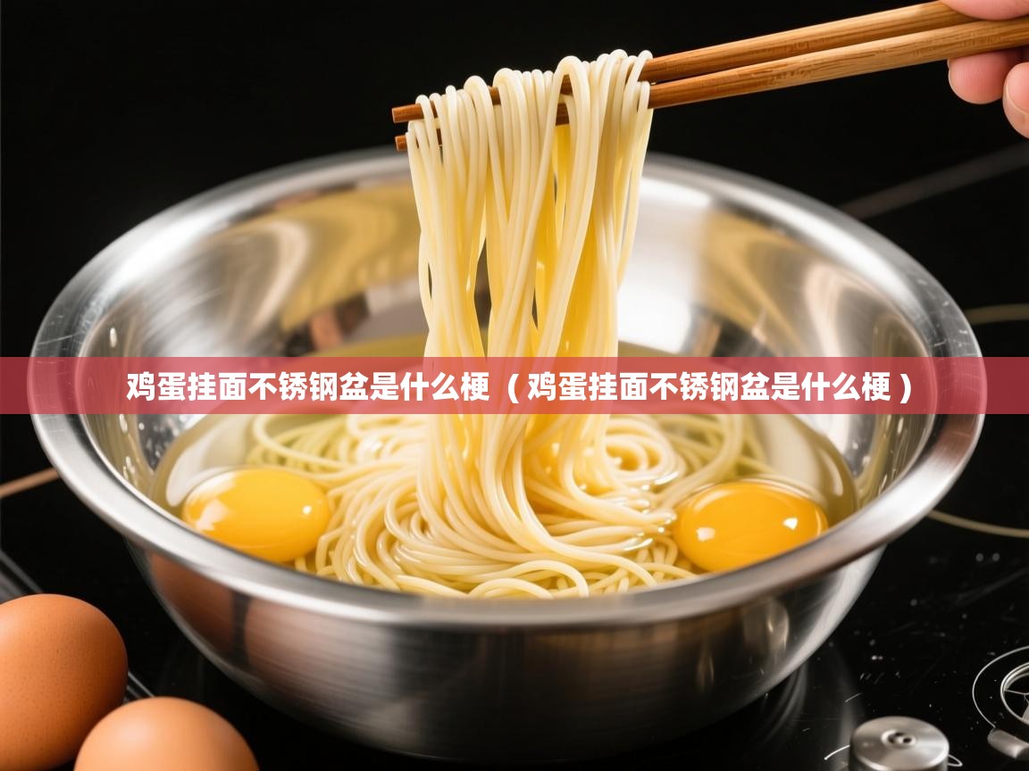 鸡蛋挂面不锈钢盆是什么梗 ( 鸡蛋挂面不锈钢盆是什么梗 ) 鸡蛋挂面不锈钢盆是什么梗 ( 鸡蛋挂面不锈钢盆是什么梗 )